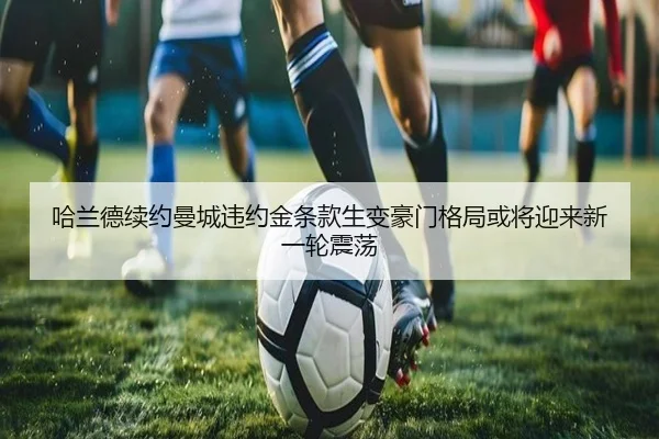 哈兰德续约曼城违约金条款生变豪门格局或将迎来新一轮震荡