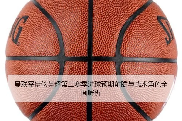 曼联霍伊伦英超第二赛季进球预期前瞻与战术角色全面解析