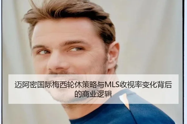 迈阿密国际梅西轮休策略与MLS收视率变化背后的商业逻辑