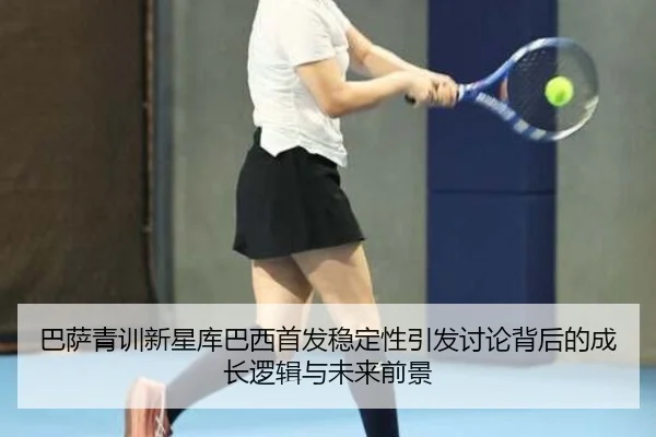 巴萨青训新星库巴西首发稳定性引发讨论背后的成长逻辑与未来前景