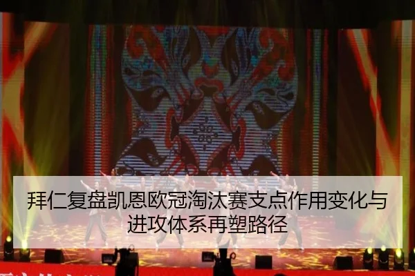 拜仁复盘凯恩欧冠淘汰赛支点作用变化与进攻体系再塑路径