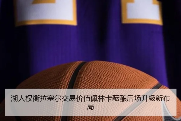 湖人权衡拉塞尔交易价值佩林卡酝酿后场升级新布局