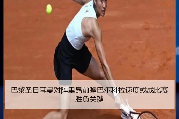 巴黎圣日耳曼对阵里昂前瞻巴尔科拉速度或成比赛胜负关键